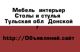 Мебель, интерьер Столы и стулья. Тульская обл.,Донской г.